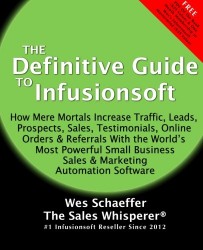 The Definitive Guide To Infusionsoft: How Mere Mortals Increase Traffic, Leads, Prospects, Sales, Testimonials, E-Commerce & Referrals With the … & Marketing Automation Software (Volume 1)